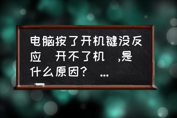 为什么电脑启动无反应 电脑按了开机键没反应(开不了机),是什么原因?(详细解说)？