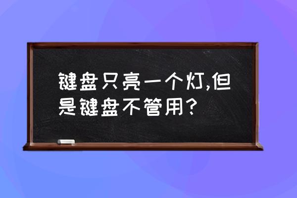 电脑按什么键亮键盘 键盘只亮一个灯,但是键盘不管用？