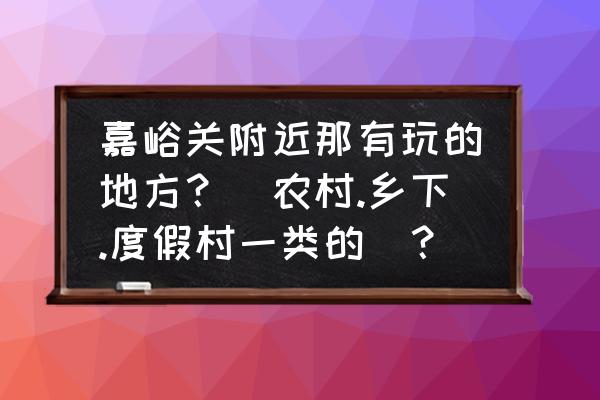 双泉好玩的地方在哪里 嘉峪关附近那有玩的地方？[农村.乡下.度假村一类的]？