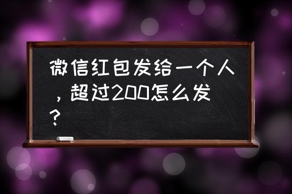 微信红包如何发超过200的红包 微信红包发给一个人，超过200怎么发？