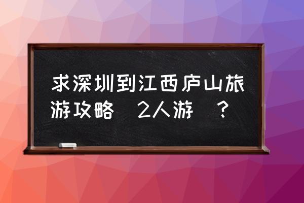 龙虎山怎么玩比较省钱一点的地方 求深圳到江西庐山旅游攻略（2人游）？