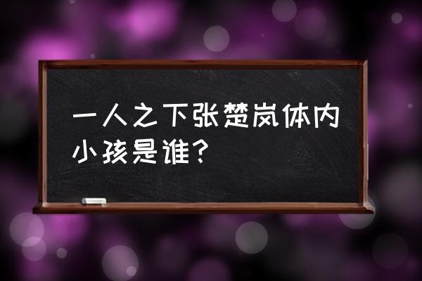 一人之下无根生的神明灵怎么用 一人之下张楚岚体内小孩是谁？