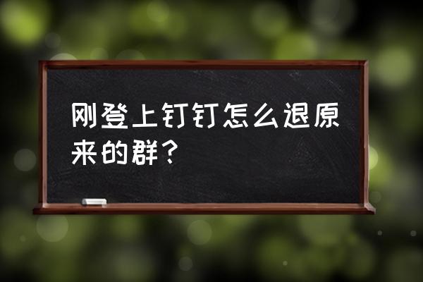 钉钉怎么退出原有公司 刚登上钉钉怎么退原来的群？