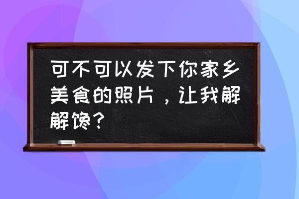 五一适合吃什么食物 可不可以发下你家乡美食的照片，让我解解馋？