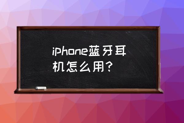 苹果蓝牙耳机使用方法和功能 iphone蓝牙耳机怎么用？