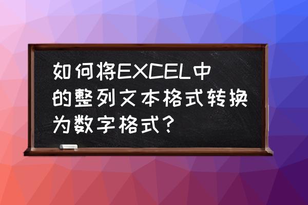 excel怎么将第一列转化为文本 如何将EXCEL中的整列文本格式转换为数字格式？