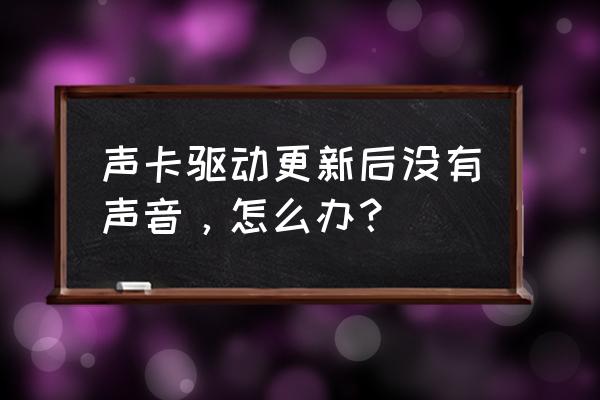 win10的声卡驱动好的但是没声音 声卡驱动更新后没有声音，怎么办？