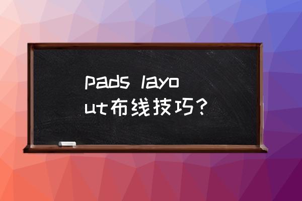 pads自动布局技巧 pads layout布线技巧？