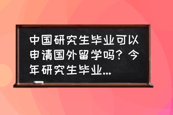 8月份去美国留学攻略 中国研究生毕业可以申请国外留学吗？今年研究生毕业，需要些什么条件？