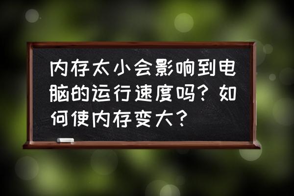 电脑可用运行内存比实际小咋解决 内存太小会影响到电脑的运行速度吗？如何使内存变大？