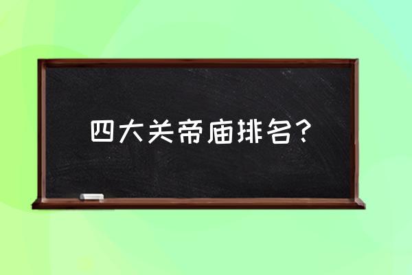 运城关帝庙求什么最灵 四大关帝庙排名？