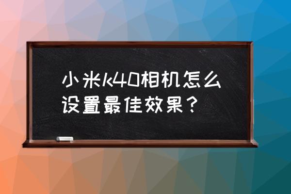 红米手机相机怎么调整 小米k40相机怎么设置最佳效果？