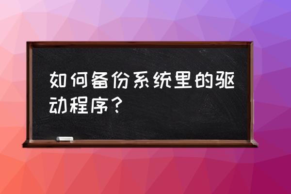 怎么从移动硬盘中备份驱动程序 如何备份系统里的驱动程序？