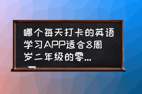 一年级英语应该下载哪个软件 哪个每天打卡的英语学习APP适合8周岁二年级的零基础学生啊？