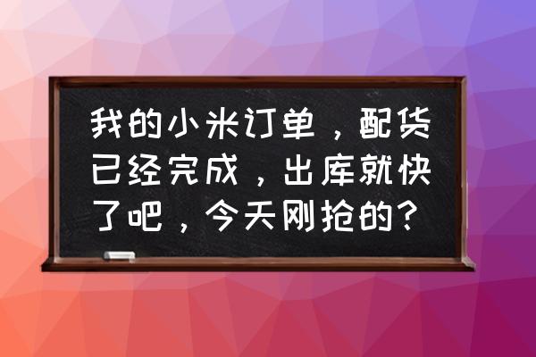 小米商品已出库怎么退款 我的小米订单，配货已经完成，出库就快了吧，今天刚抢的？