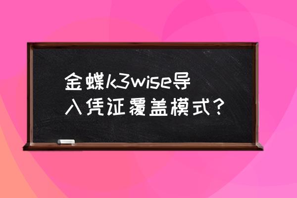 k3wise15.1安装方法 金蝶k3wise导入凭证覆盖模式？