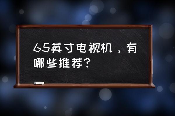 当贝m5投影仪图像设置怎么调 65英寸电视机，有哪些推荐？