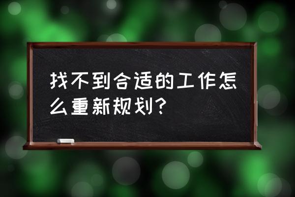 对未来的工作规划简短 找不到合适的工作怎么重新规划？