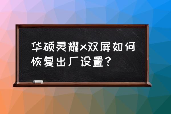 华硕笔记本灵耀s 装系统 华硕灵耀x双屏如何恢复出厂设置？