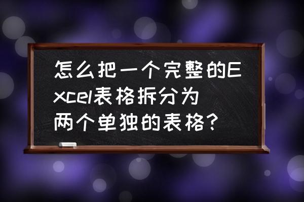 excel怎么把多个数据单独提取出来 怎么把一个完整的Excel表格拆分为两个单独的表格？