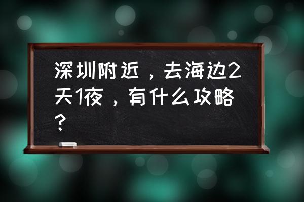 深圳海滩潜水攻略 深圳附近，去海边2天1夜，有什么攻略？