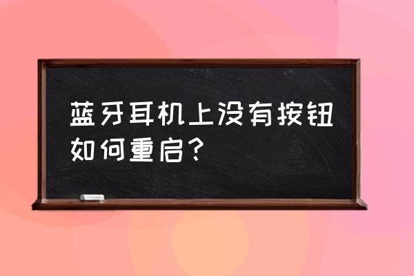 耳机的正确打开方式 蓝牙耳机上没有按钮如何重启？