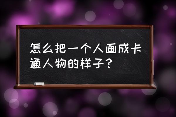 捏卡通人物教程 怎么把一个人画成卡通人物的样子？