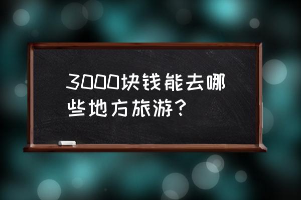 日本旅游3天跟团多少钱 3000块钱能去哪些地方旅游？