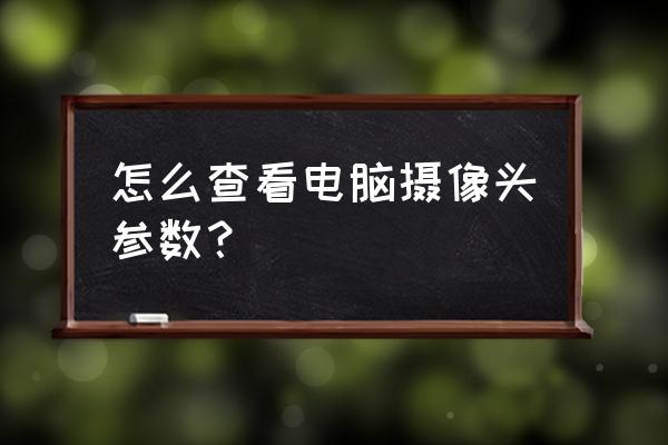 查看电脑配置和参数的工具 怎么查看电脑摄像头参数？