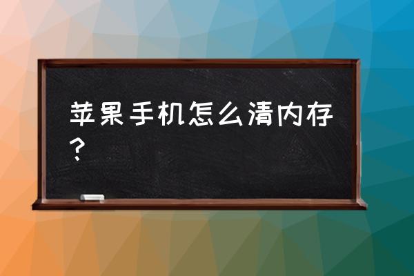 如何清除手机内垃圾文件 苹果手机怎么清内存？