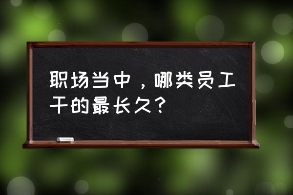 十大职场最好的技能 职场当中，哪类员工干的最长久？