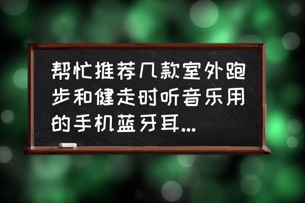 欧雷特运动蓝牙耳机x8 帮忙推荐几款室外跑步和健走时听音乐用的手机蓝牙耳机，哪款性价比好？