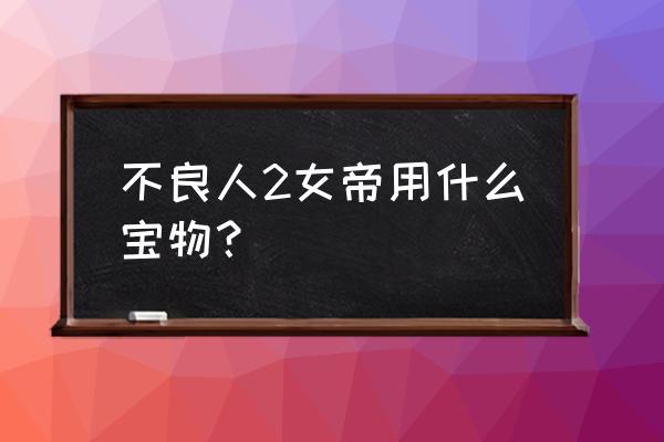 如何解锁幻音房间里的宝箱 不良人2女帝用什么宝物？