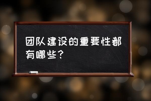 提高个人在团队中存在的价值 团队建设的重要性都有哪些？