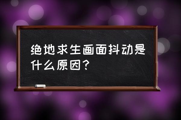 win10系统蓝牙鼠标抖动怎么解决 绝地求生画面抖动是什么原因？