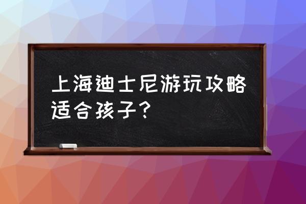 第一次去上海迪士尼怎么玩 上海迪士尼游玩攻略适合孩子？