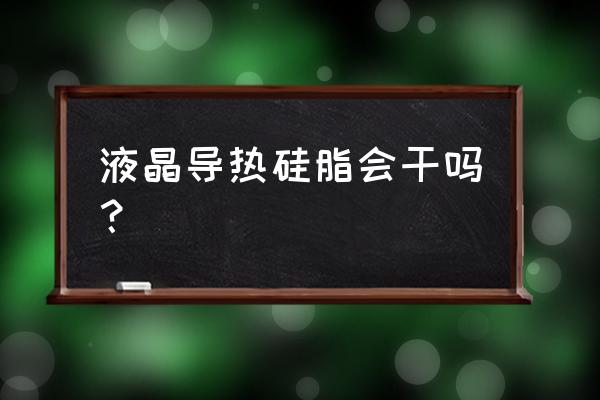 导热硅脂导热性能 液晶导热硅脂会干吗？