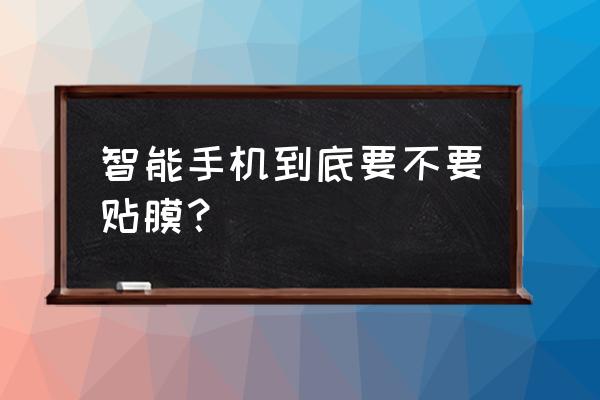 手机屏幕真的有必要贴保护膜吗 智能手机到底要不要贴膜？