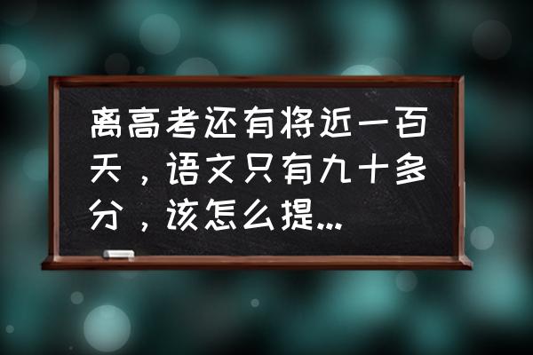 高考语文作文不好怎么办 离高考还有将近一百天，语文只有九十多分，该怎么提分呢？还有希望吗？