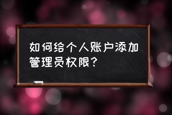 win10安装应用程序添加权限管理 如何给个人账户添加管理员权限？