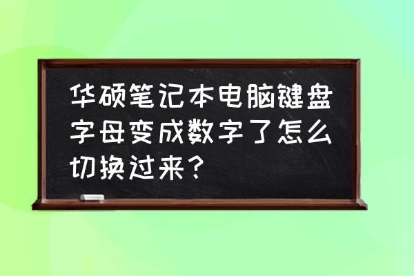 笔记本电脑键盘数字与字母切换键 华硕笔记本电脑键盘字母变成数字了怎么切换过来？