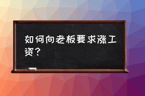 想让老板加薪有什么方法 如何向老板要求涨工资？