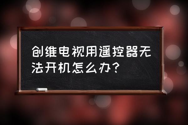 创维电视机遥控器失灵了怎么开机 创维电视用遥控器无法开机怎么办？