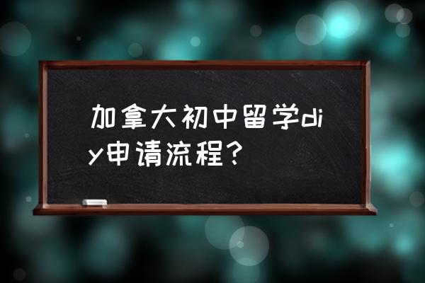 加拿大留学申请中最关键的三点事 加拿大初中留学diy申请流程？