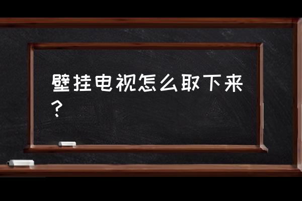 挂在墙上的电视如何取下来 壁挂电视怎么取下来？