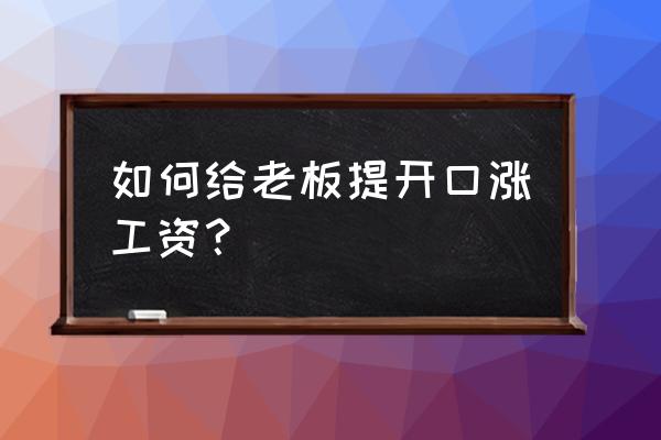 如何开口提加薪 如何给老板提开口涨工资？