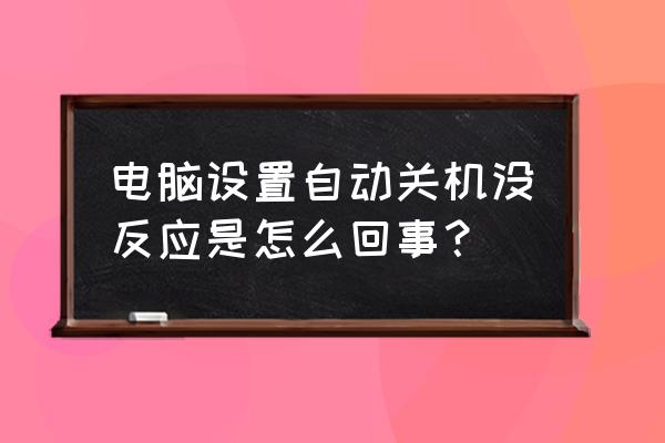 电脑设置自动关机的步骤 电脑设置自动关机没反应是怎么回事？