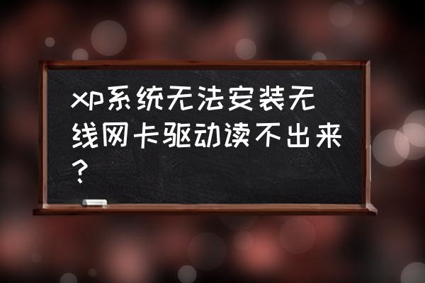 xp无线网卡怎么安装驱动程序 xp系统无法安装无线网卡驱动读不出来？