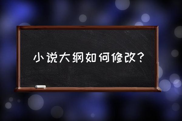 小说大纲分多少步骤 小说大纲如何修改？