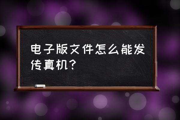 传真机发送文件怎么操作 电子版文件怎么能发传真机？